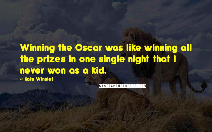 Kate Winslet Quotes: Winning the Oscar was like winning all the prizes in one single night that I never won as a kid.