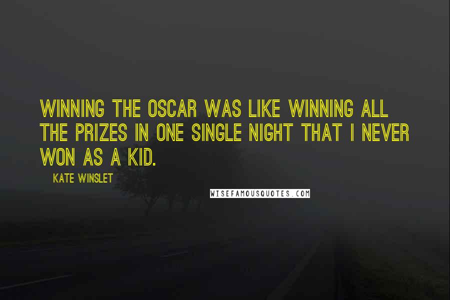 Kate Winslet Quotes: Winning the Oscar was like winning all the prizes in one single night that I never won as a kid.