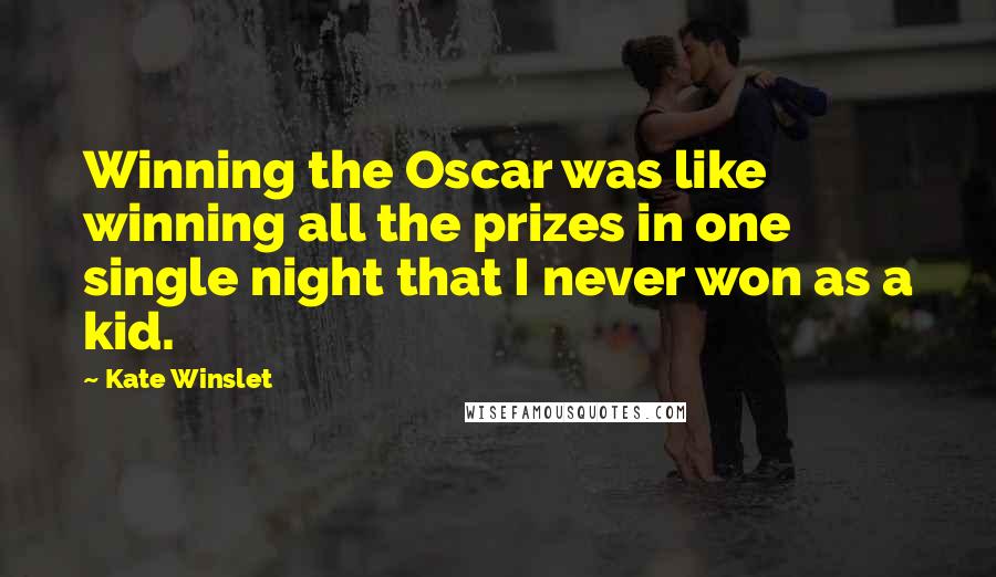 Kate Winslet Quotes: Winning the Oscar was like winning all the prizes in one single night that I never won as a kid.