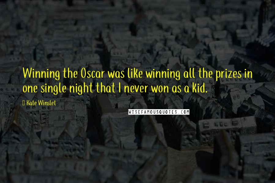 Kate Winslet Quotes: Winning the Oscar was like winning all the prizes in one single night that I never won as a kid.