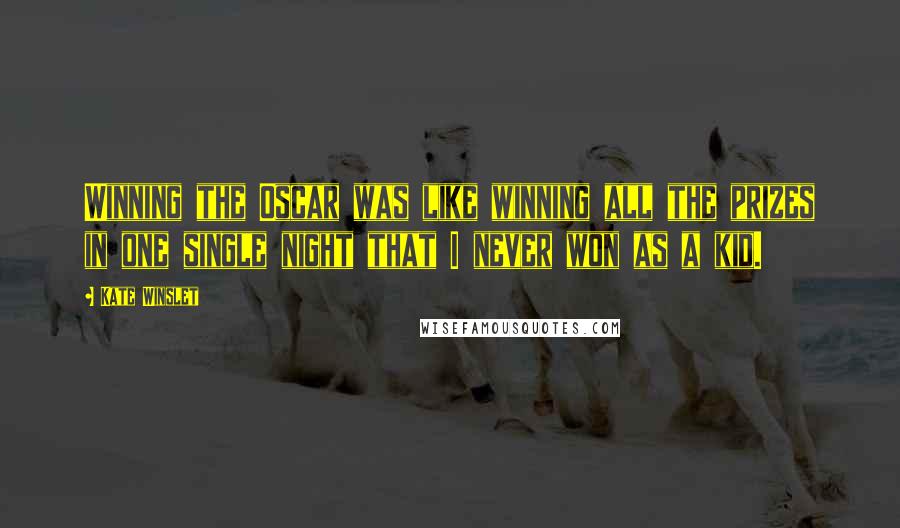 Kate Winslet Quotes: Winning the Oscar was like winning all the prizes in one single night that I never won as a kid.