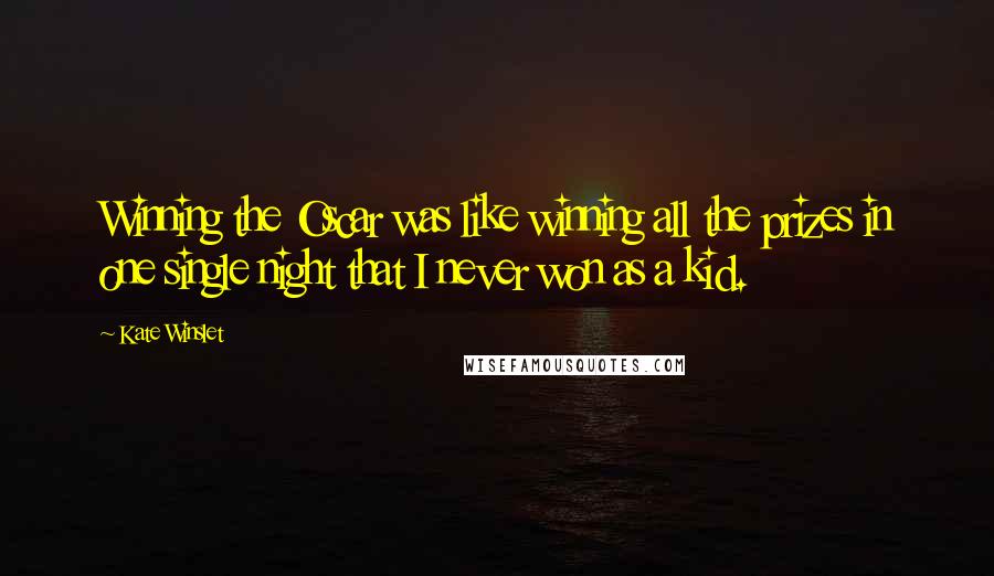 Kate Winslet Quotes: Winning the Oscar was like winning all the prizes in one single night that I never won as a kid.