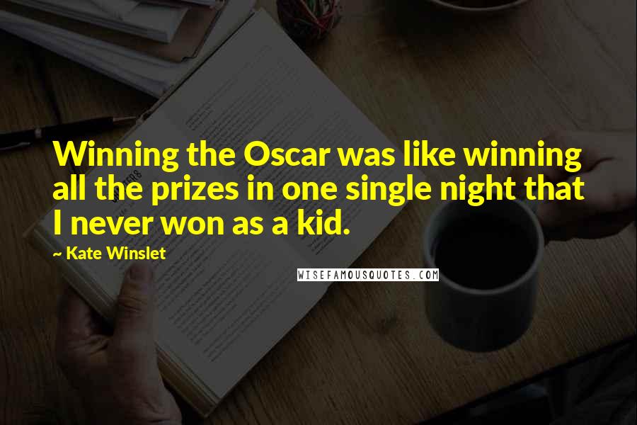 Kate Winslet Quotes: Winning the Oscar was like winning all the prizes in one single night that I never won as a kid.