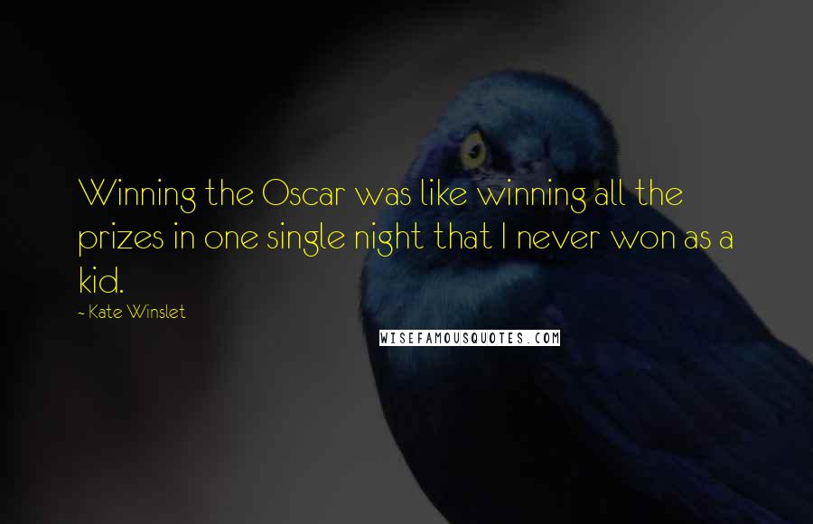 Kate Winslet Quotes: Winning the Oscar was like winning all the prizes in one single night that I never won as a kid.