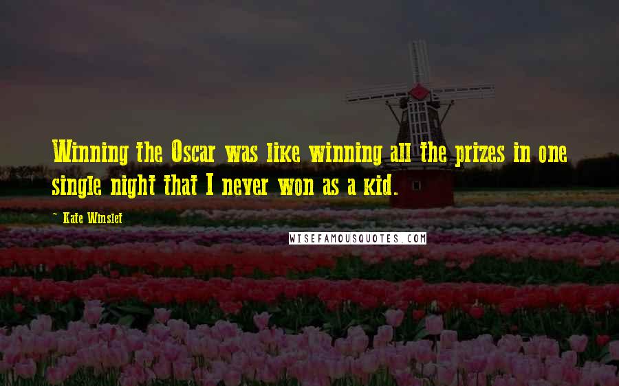 Kate Winslet Quotes: Winning the Oscar was like winning all the prizes in one single night that I never won as a kid.