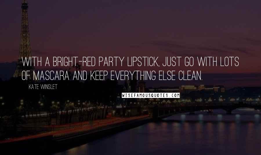 Kate Winslet Quotes: With a bright-red party lipstick, just go with lots of mascara and keep everything else clean.