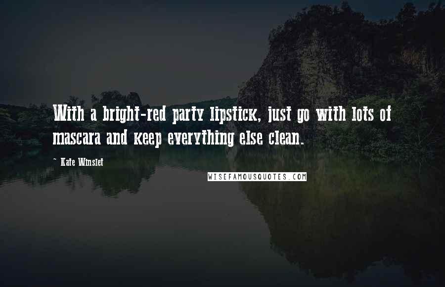 Kate Winslet Quotes: With a bright-red party lipstick, just go with lots of mascara and keep everything else clean.