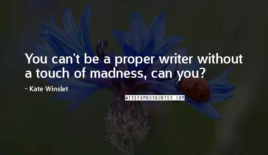 Kate Winslet Quotes: You can't be a proper writer without a touch of madness, can you?