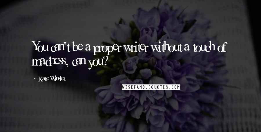 Kate Winslet Quotes: You can't be a proper writer without a touch of madness, can you?