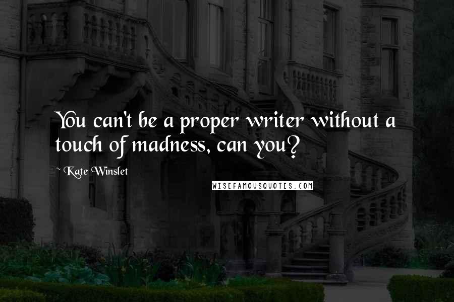 Kate Winslet Quotes: You can't be a proper writer without a touch of madness, can you?