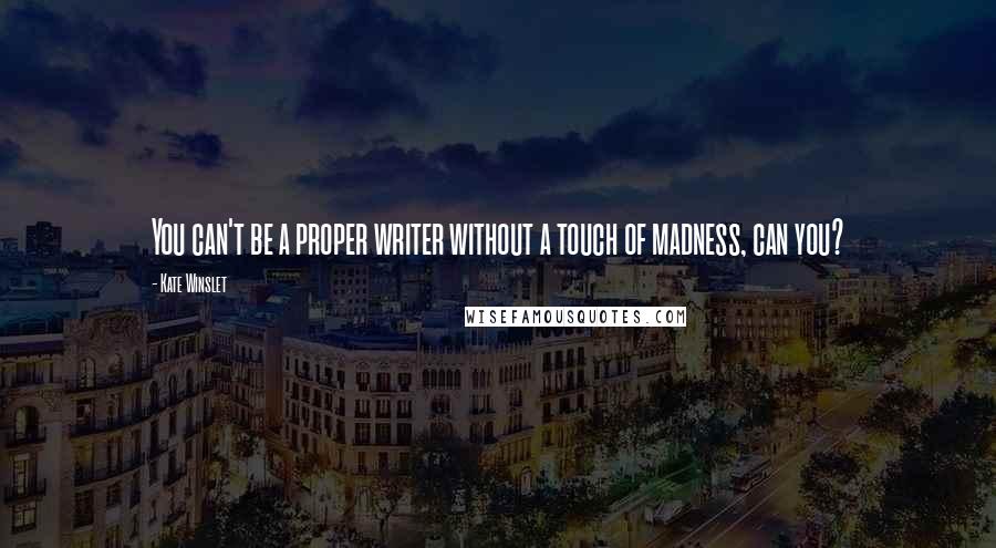 Kate Winslet Quotes: You can't be a proper writer without a touch of madness, can you?