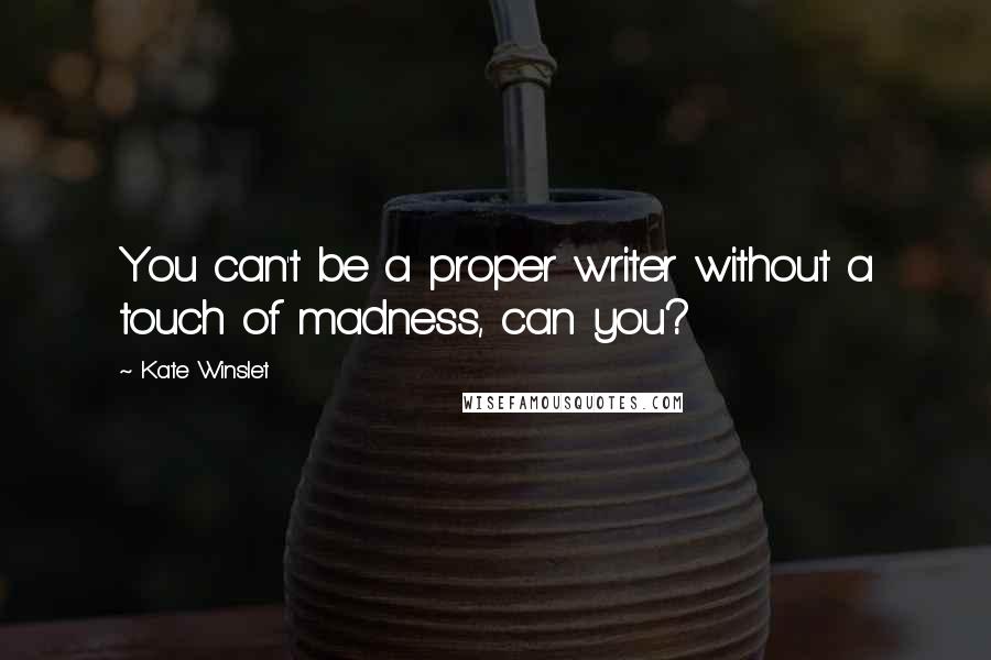 Kate Winslet Quotes: You can't be a proper writer without a touch of madness, can you?