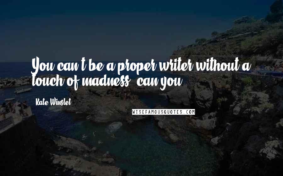 Kate Winslet Quotes: You can't be a proper writer without a touch of madness, can you?