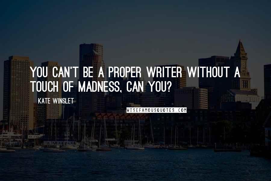 Kate Winslet Quotes: You can't be a proper writer without a touch of madness, can you?