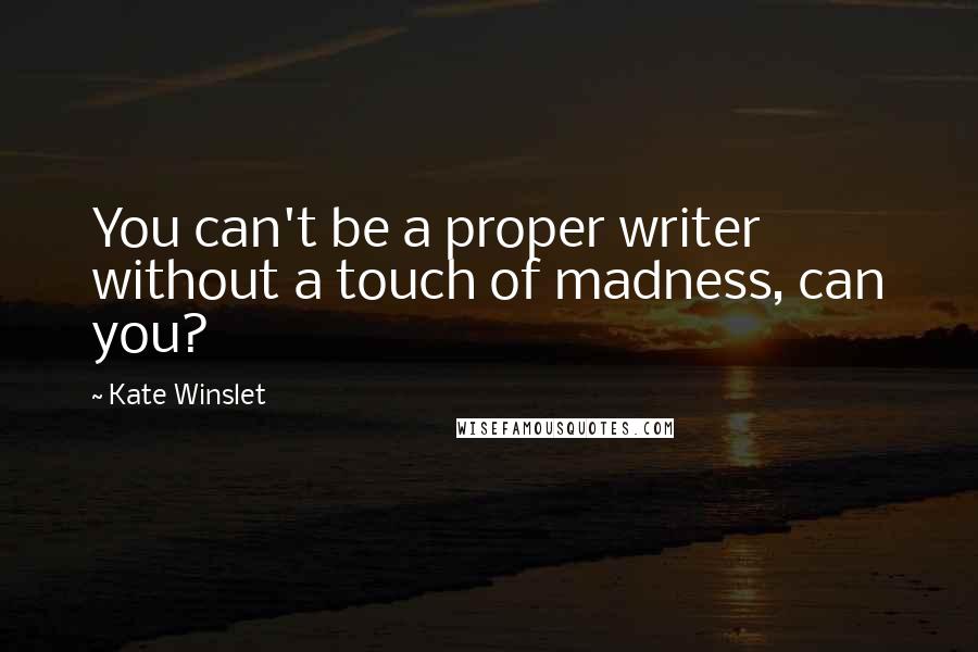 Kate Winslet Quotes: You can't be a proper writer without a touch of madness, can you?