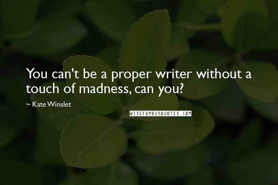 Kate Winslet Quotes: You can't be a proper writer without a touch of madness, can you?