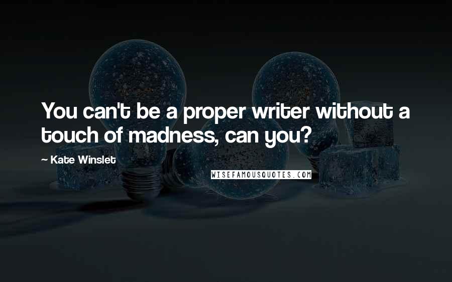 Kate Winslet Quotes: You can't be a proper writer without a touch of madness, can you?