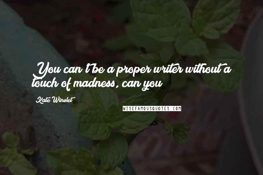 Kate Winslet Quotes: You can't be a proper writer without a touch of madness, can you?