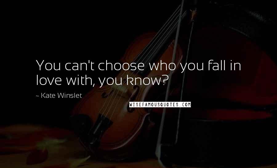 Kate Winslet Quotes: You can't choose who you fall in love with, you know?