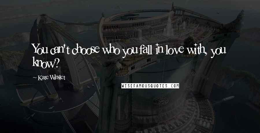 Kate Winslet Quotes: You can't choose who you fall in love with, you know?