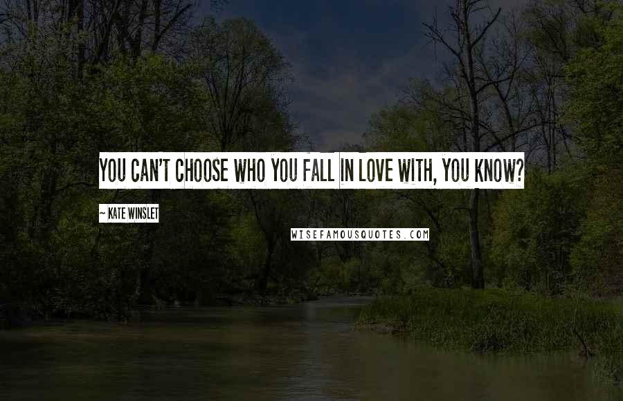 Kate Winslet Quotes: You can't choose who you fall in love with, you know?
