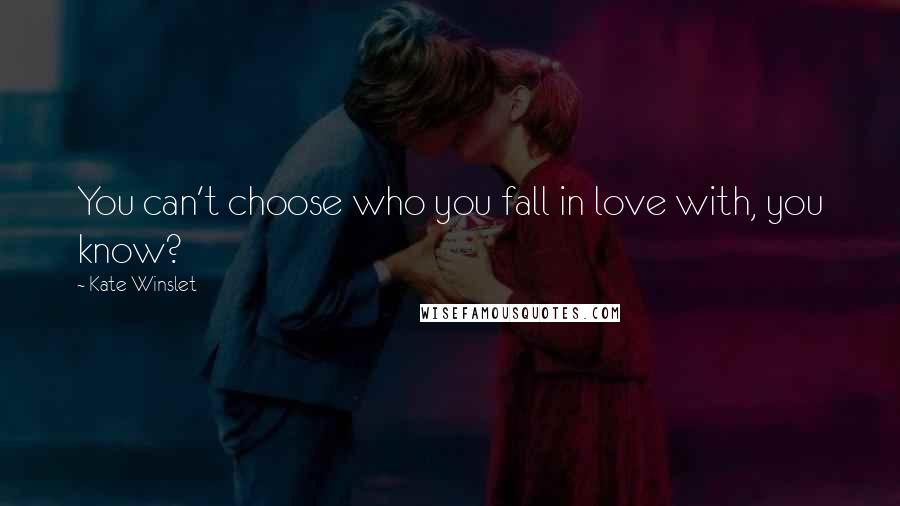 Kate Winslet Quotes: You can't choose who you fall in love with, you know?