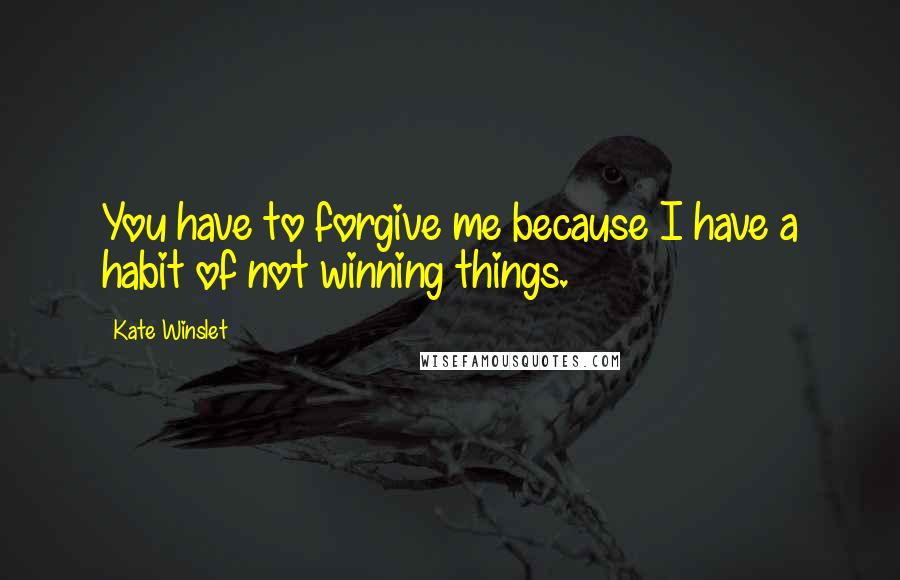 Kate Winslet Quotes: You have to forgive me because I have a habit of not winning things.