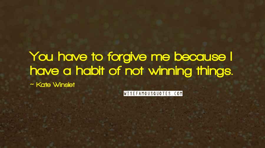 Kate Winslet Quotes: You have to forgive me because I have a habit of not winning things.