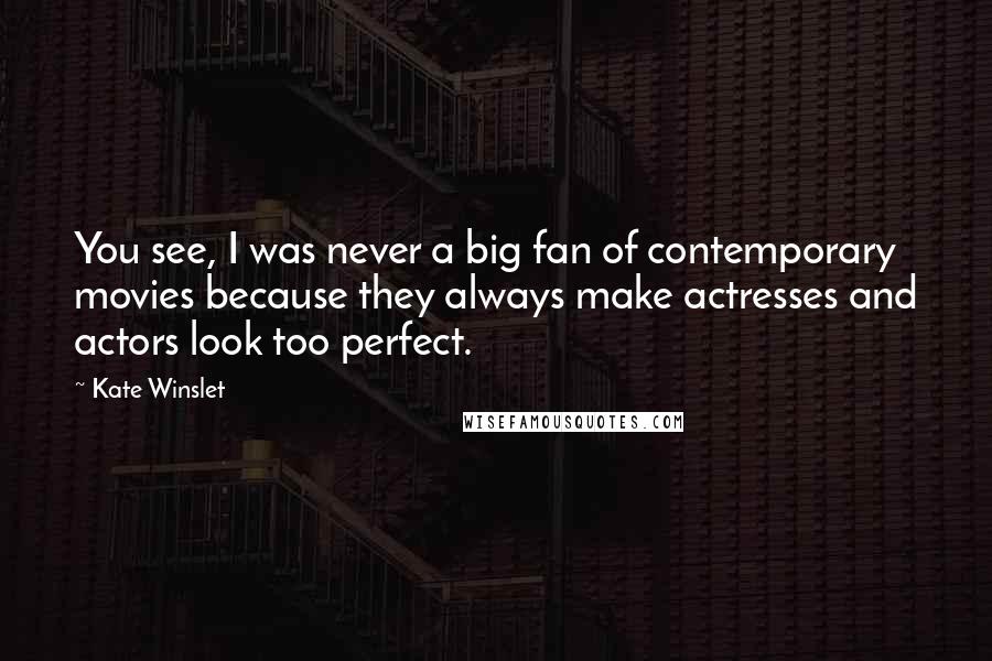 Kate Winslet Quotes: You see, I was never a big fan of contemporary movies because they always make actresses and actors look too perfect.