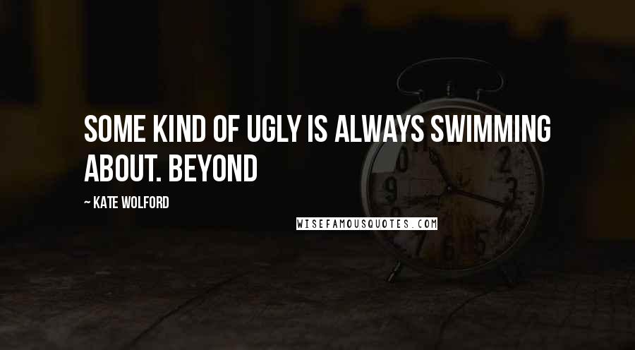 Kate Wolford Quotes: Some kind of ugly is always swimming about. Beyond