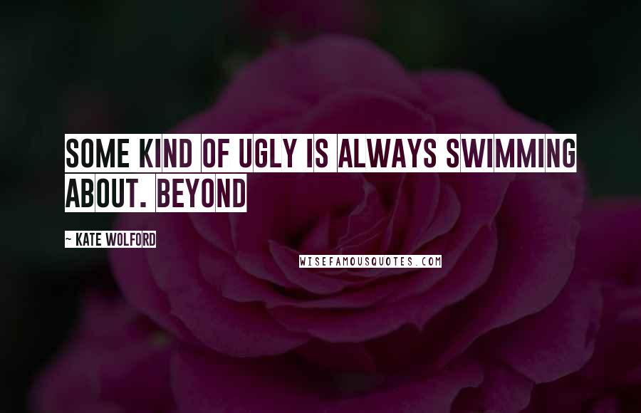 Kate Wolford Quotes: Some kind of ugly is always swimming about. Beyond