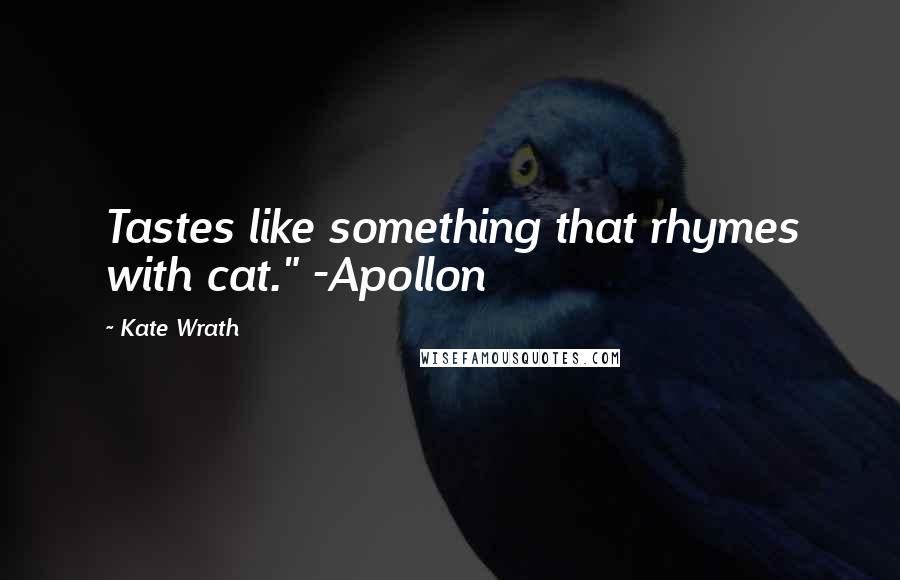 Kate Wrath Quotes: Tastes like something that rhymes with cat." -Apollon