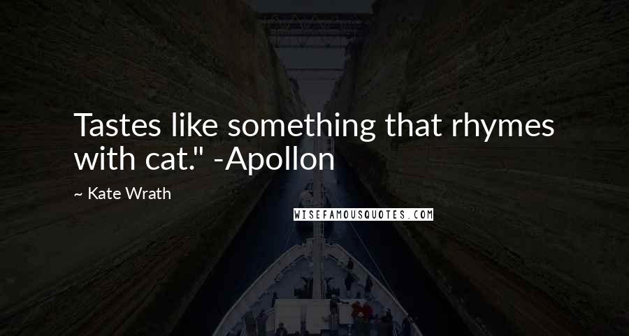Kate Wrath Quotes: Tastes like something that rhymes with cat." -Apollon
