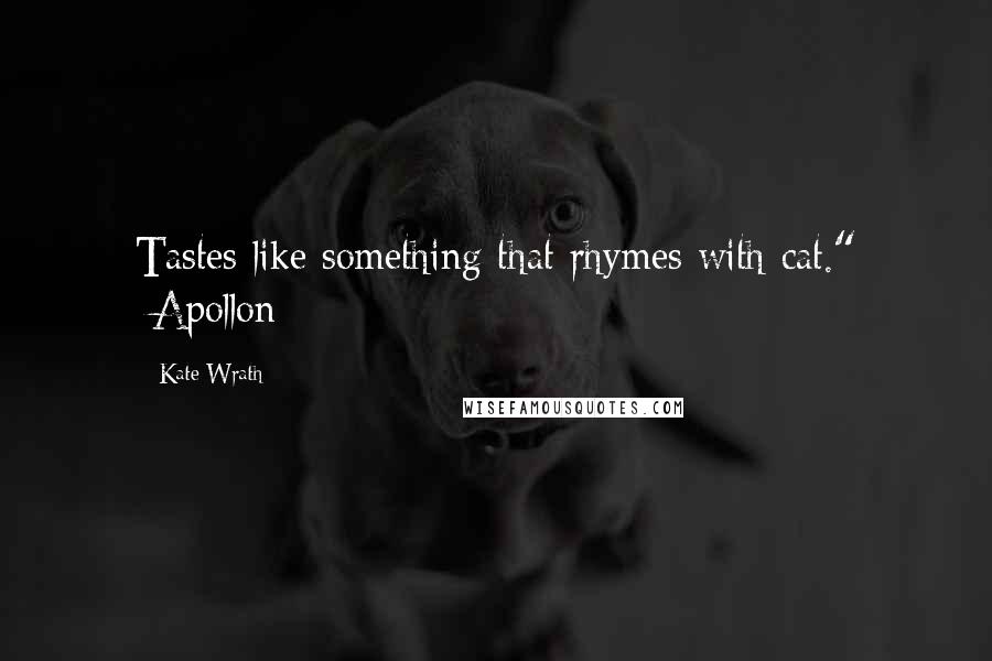 Kate Wrath Quotes: Tastes like something that rhymes with cat." -Apollon