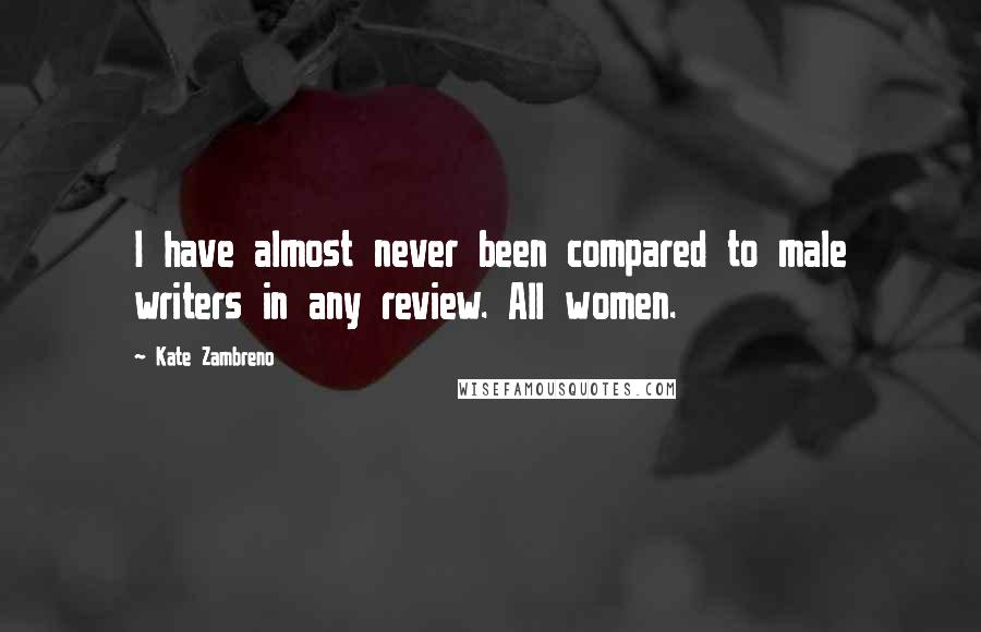 Kate Zambreno Quotes: I have almost never been compared to male writers in any review. All women.