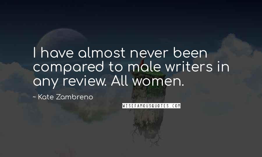 Kate Zambreno Quotes: I have almost never been compared to male writers in any review. All women.