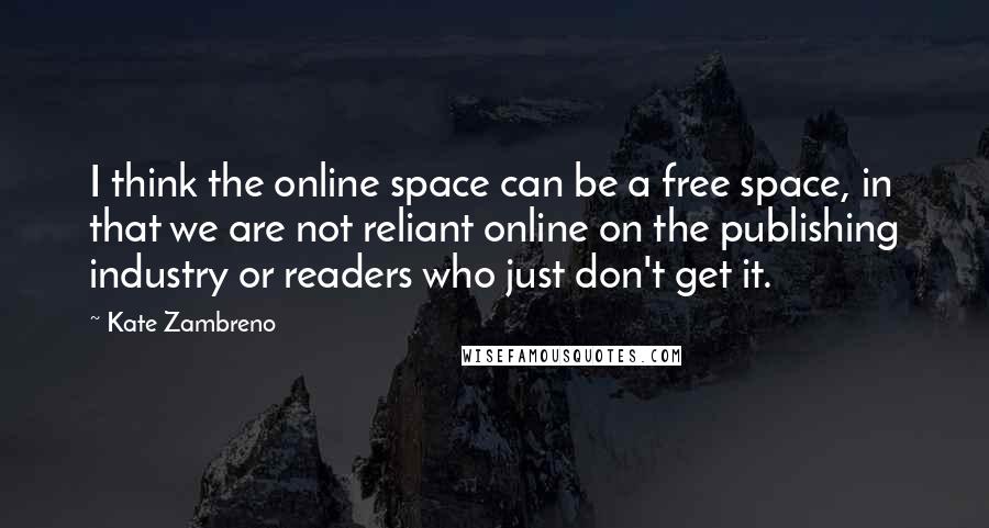 Kate Zambreno Quotes: I think the online space can be a free space, in that we are not reliant online on the publishing industry or readers who just don't get it.
