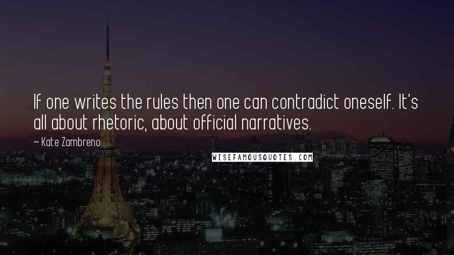 Kate Zambreno Quotes: If one writes the rules then one can contradict oneself. It's all about rhetoric, about official narratives.