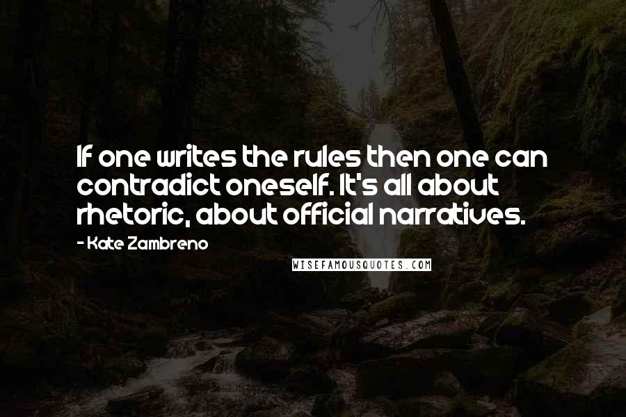 Kate Zambreno Quotes: If one writes the rules then one can contradict oneself. It's all about rhetoric, about official narratives.