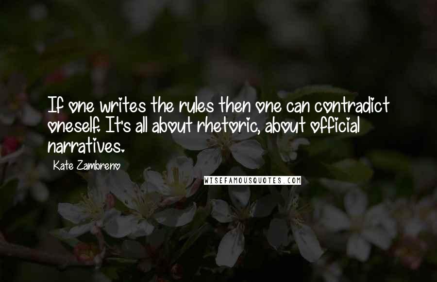 Kate Zambreno Quotes: If one writes the rules then one can contradict oneself. It's all about rhetoric, about official narratives.