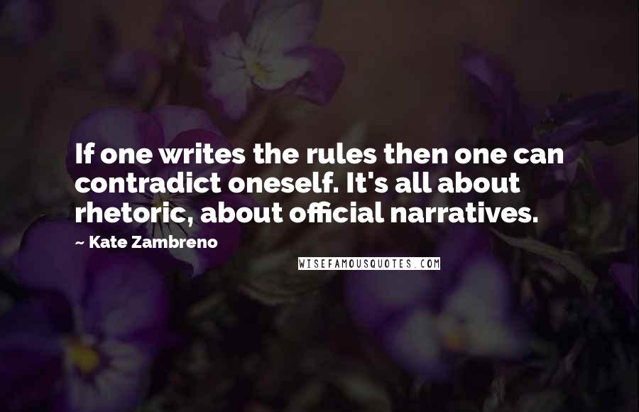 Kate Zambreno Quotes: If one writes the rules then one can contradict oneself. It's all about rhetoric, about official narratives.