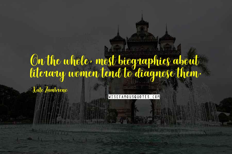 Kate Zambreno Quotes: On the whole, most biographies about literary women tend to diagnose them.