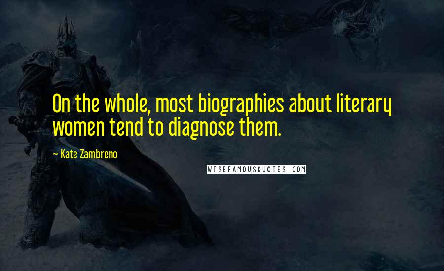 Kate Zambreno Quotes: On the whole, most biographies about literary women tend to diagnose them.