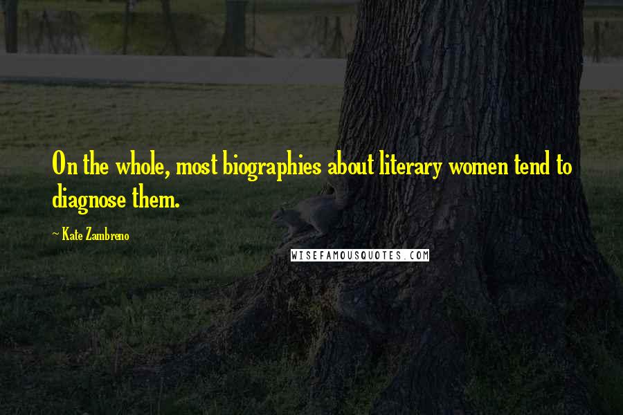 Kate Zambreno Quotes: On the whole, most biographies about literary women tend to diagnose them.