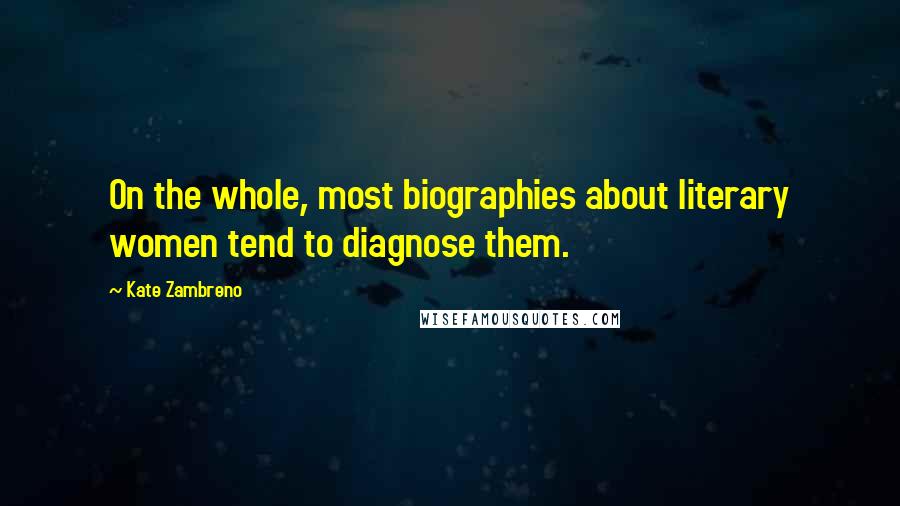 Kate Zambreno Quotes: On the whole, most biographies about literary women tend to diagnose them.