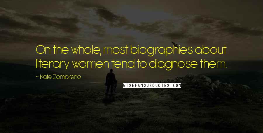 Kate Zambreno Quotes: On the whole, most biographies about literary women tend to diagnose them.