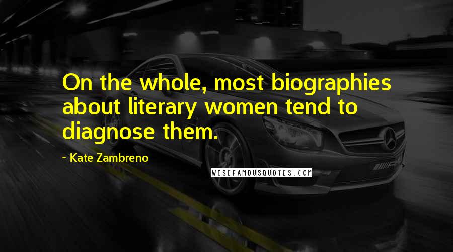 Kate Zambreno Quotes: On the whole, most biographies about literary women tend to diagnose them.