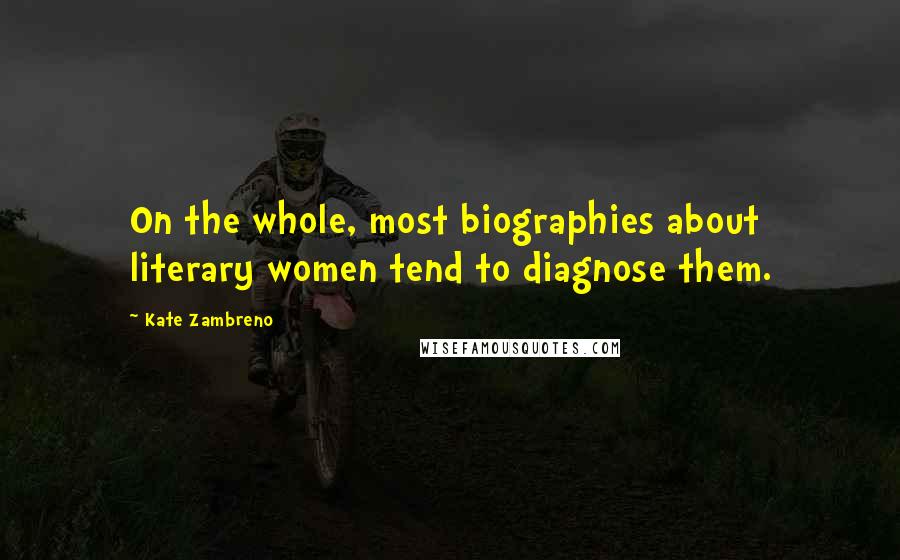 Kate Zambreno Quotes: On the whole, most biographies about literary women tend to diagnose them.