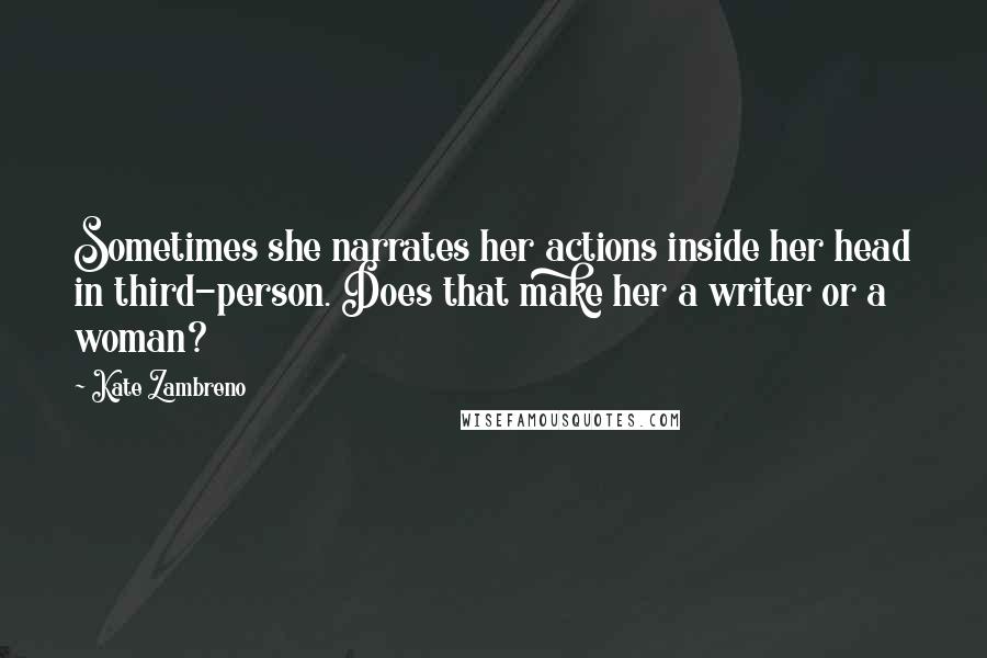 Kate Zambreno Quotes: Sometimes she narrates her actions inside her head in third-person. Does that make her a writer or a woman?