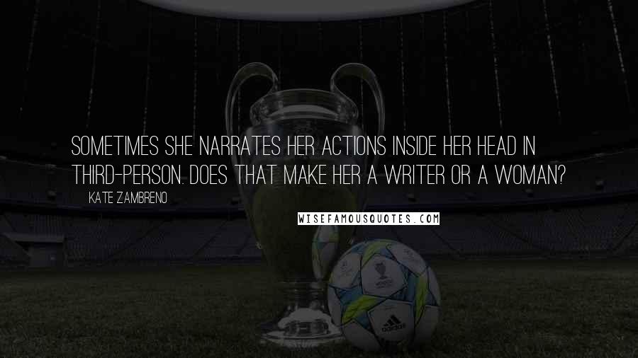 Kate Zambreno Quotes: Sometimes she narrates her actions inside her head in third-person. Does that make her a writer or a woman?